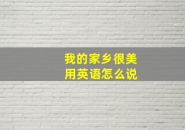 我的家乡很美 用英语怎么说